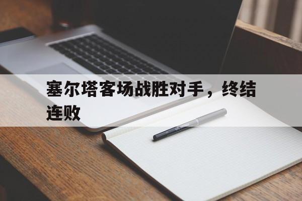 包含塞尔塔客场战胜对手，终结连败的词条