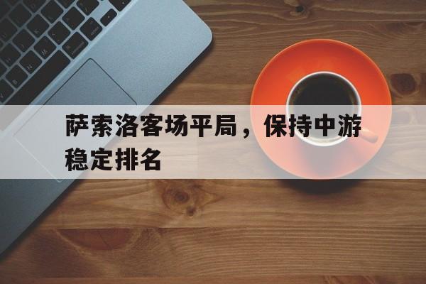 关于萨索洛客场平局，保持中游稳定排名的信息