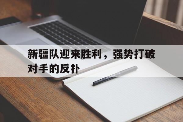 新疆队迎来胜利，强势打破对手的反扑